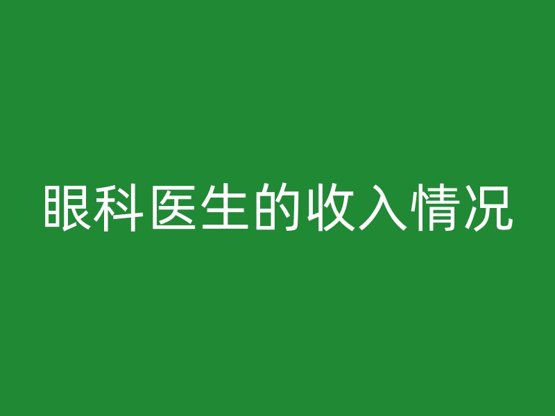 眼科医生的收入情况