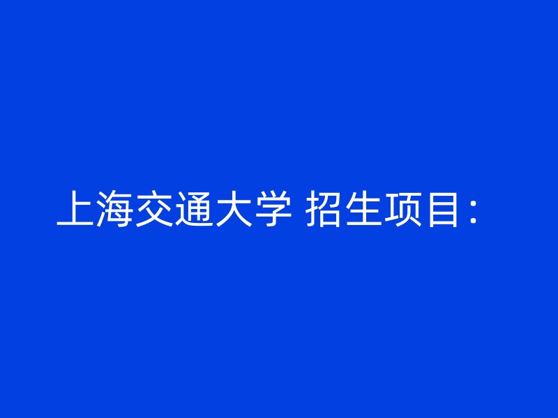 上海交通大学 招生项目：