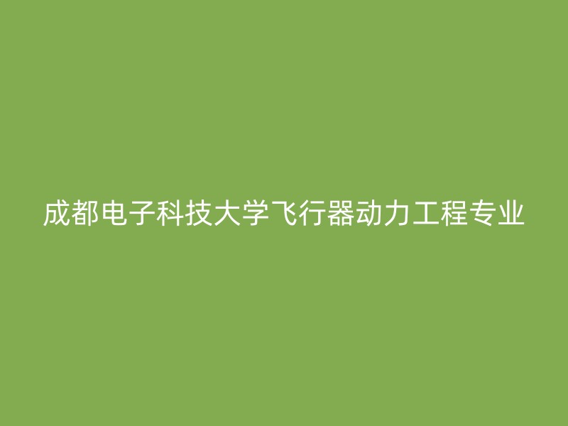 成都电子科技大学飞行器动力工程专业