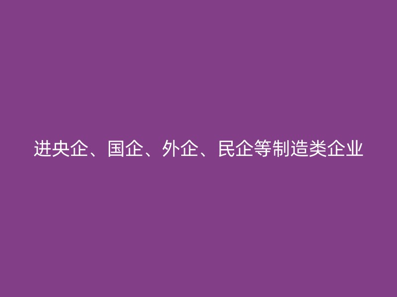 进央企、国企、外企、民企等制造类企业