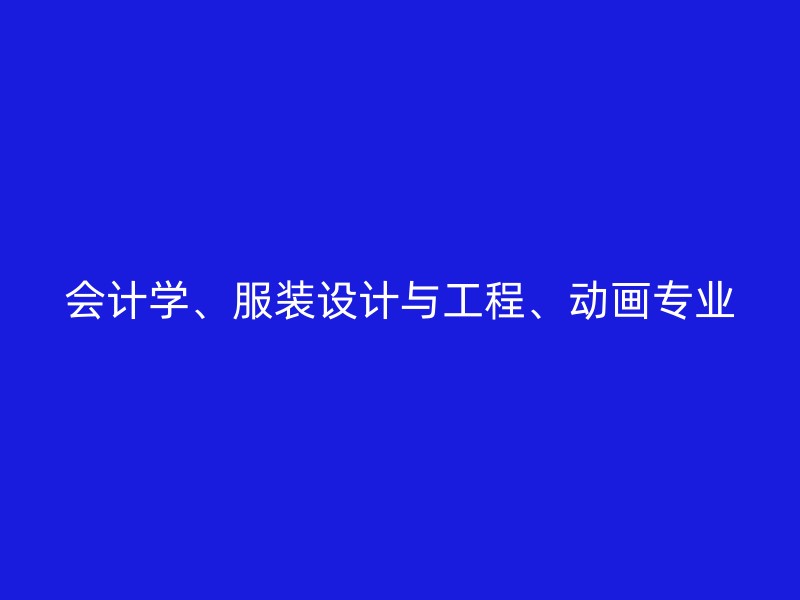 会计学、服装设计与工程、动画专业