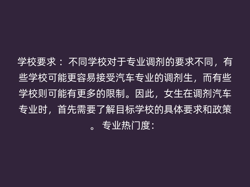 学校要求 ：不同学校对于专业调剂的要求不同，有些学校可能更容易接受汽车专业的调剂生，而有些学校则可能有更多的限制。因此，女生在调剂汽车专业时，首先需要了解目标学校的具体要求和政策。 专业热门度：