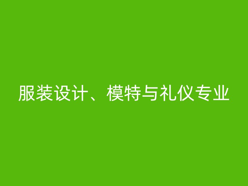 服装设计、模特与礼仪专业