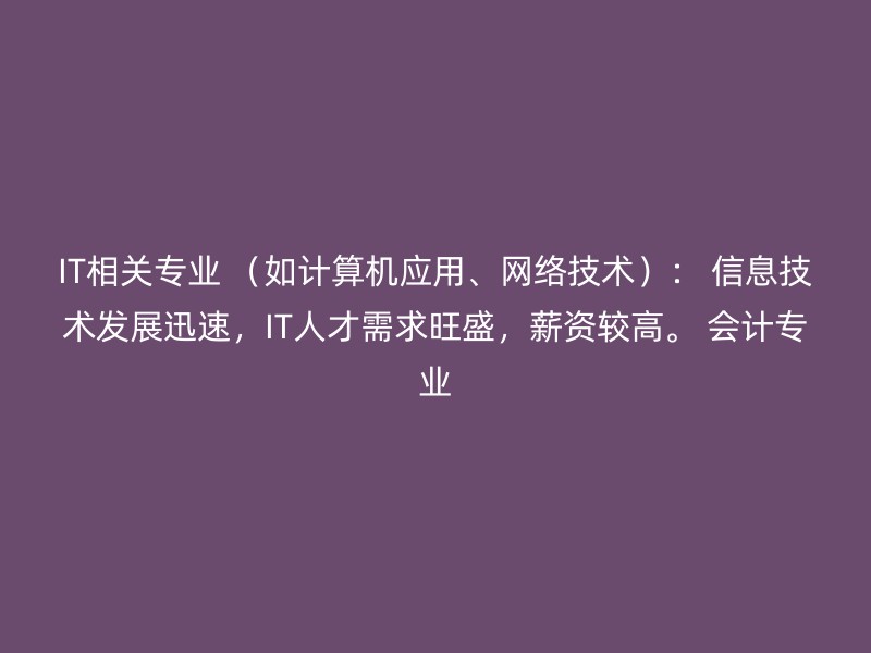 IT相关专业 （如计算机应用、网络技术）： 信息技术发展迅速，IT人才需求旺盛，薪资较高。 会计专业