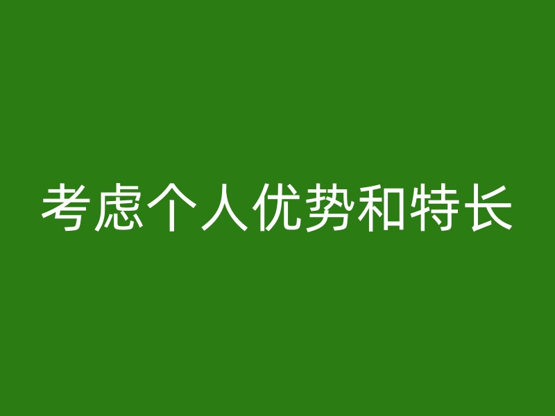 考虑个人优势和特长