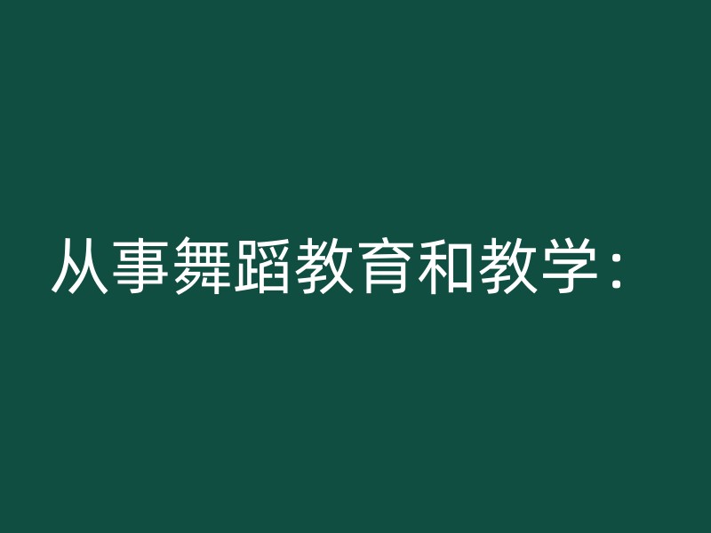 从事舞蹈教育和教学：