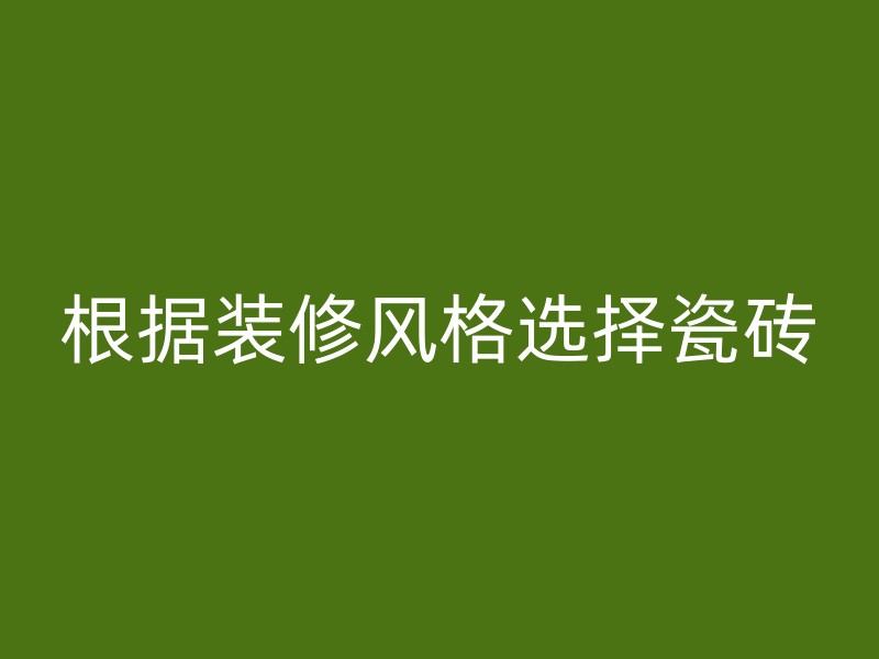 根据装修风格选择瓷砖