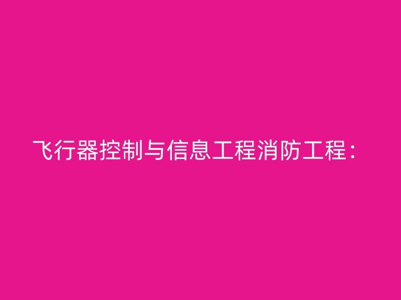 飞行器控制与信息工程消防工程：