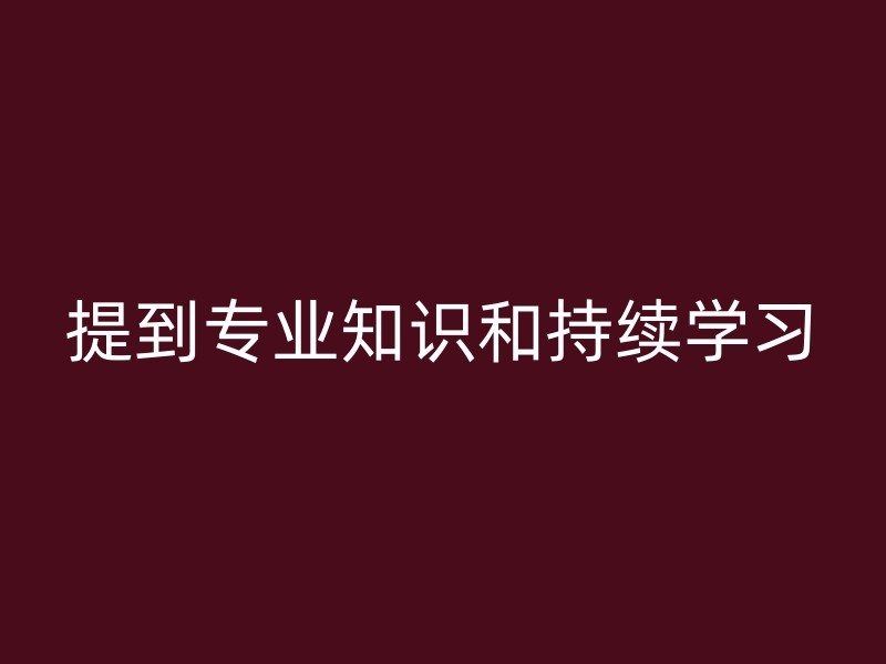 提到专业知识和持续学习