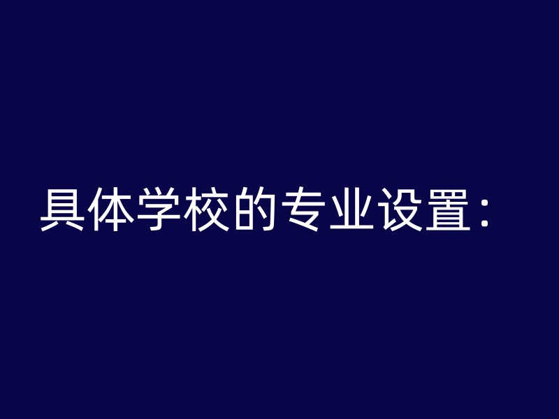 具体学校的专业设置：