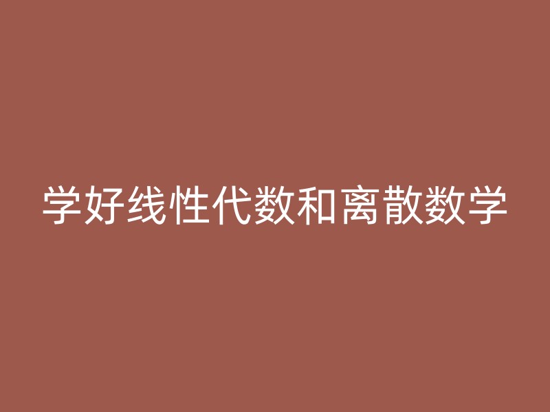 学好线性代数和离散数学