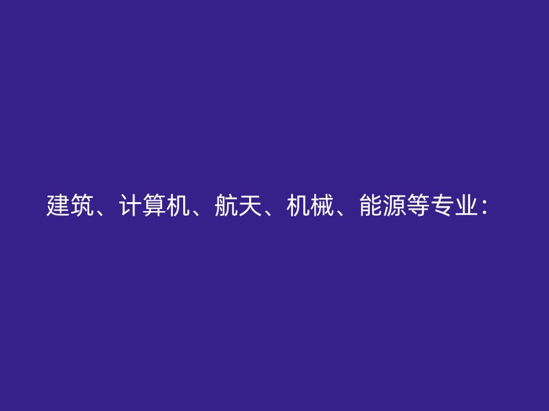 建筑、计算机、航天、机械、能源等专业：