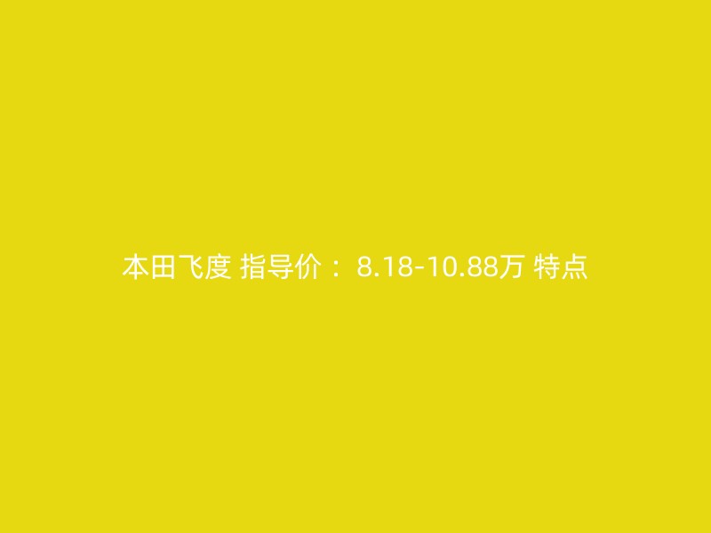 本田飞度 指导价 ：8.18-10.88万 特点