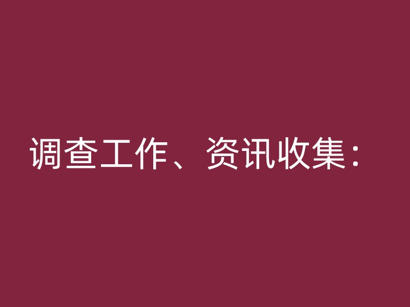 调查工作、资讯收集：