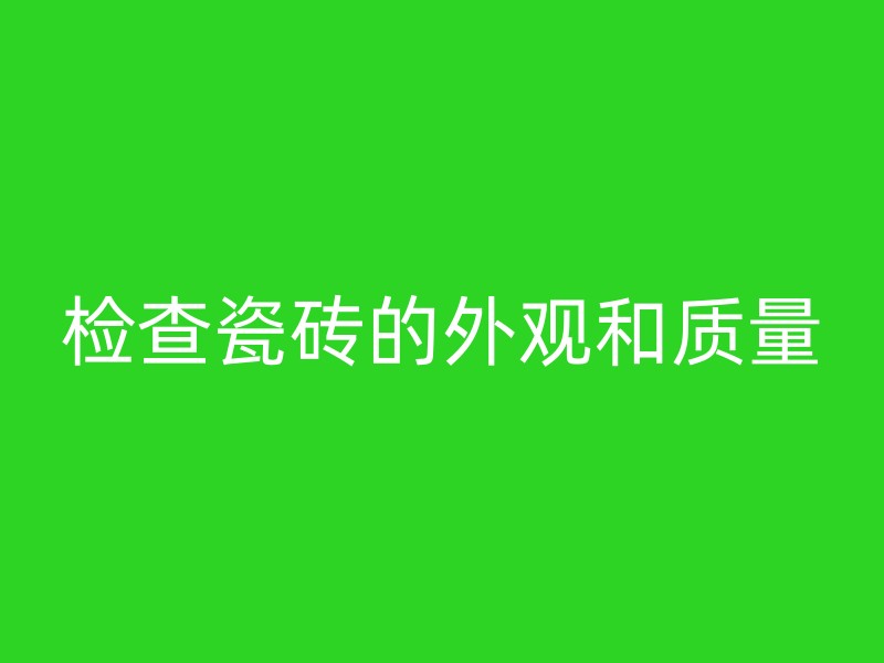 检查瓷砖的外观和质量