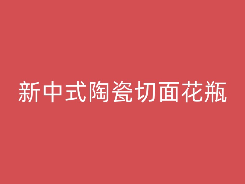 新中式陶瓷切面花瓶