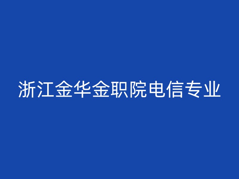 浙江金华金职院电信专业