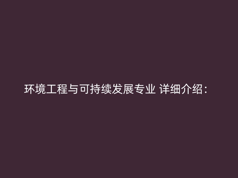 环境工程与可持续发展专业 详细介绍：