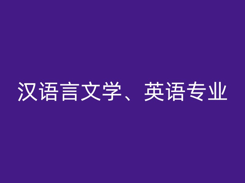 汉语言文学、英语专业