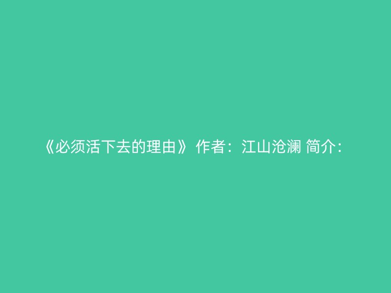 《必须活下去的理由》 作者：江山沧澜 简介：