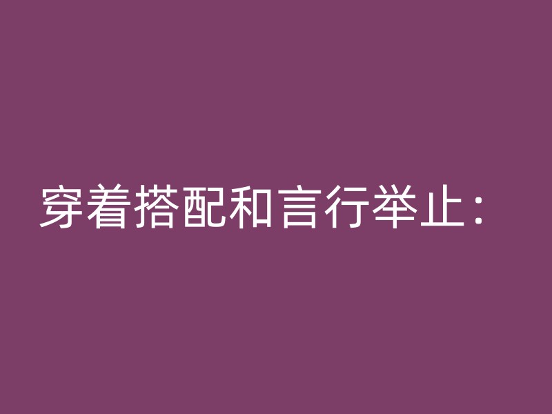 穿着搭配和言行举止：