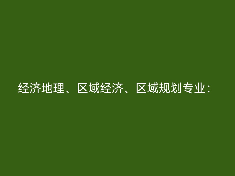 经济地理、区域经济、区域规划专业：