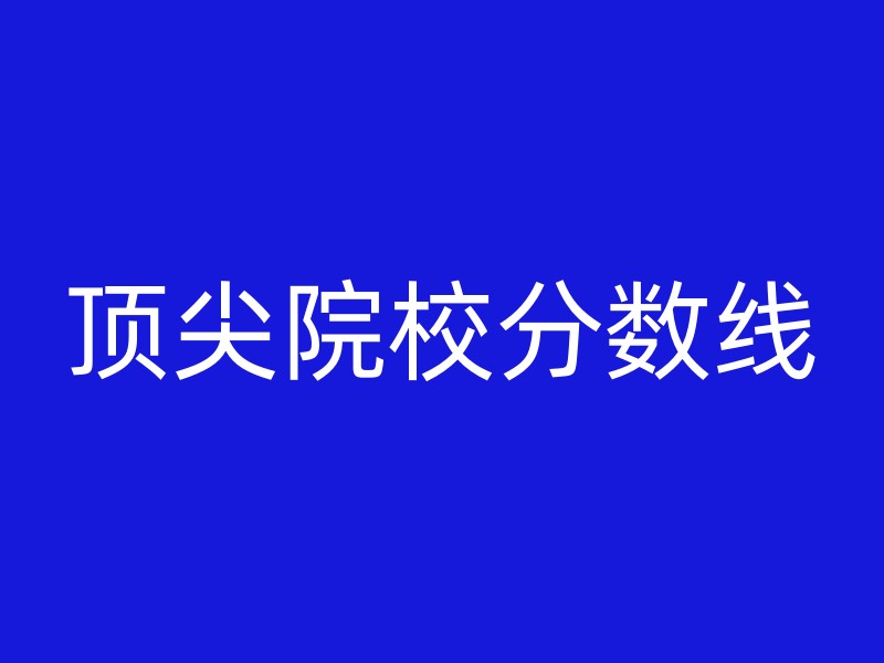 顶尖院校分数线