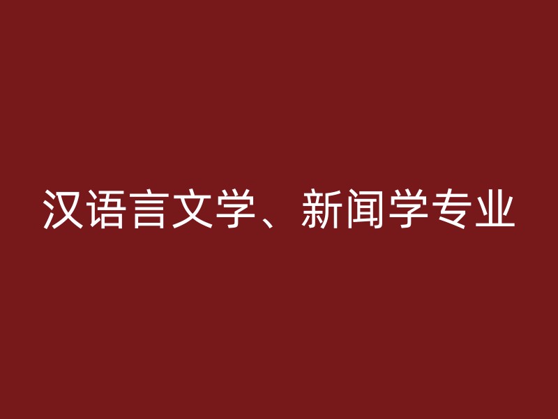 汉语言文学、新闻学专业