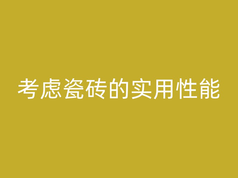 考虑瓷砖的实用性能