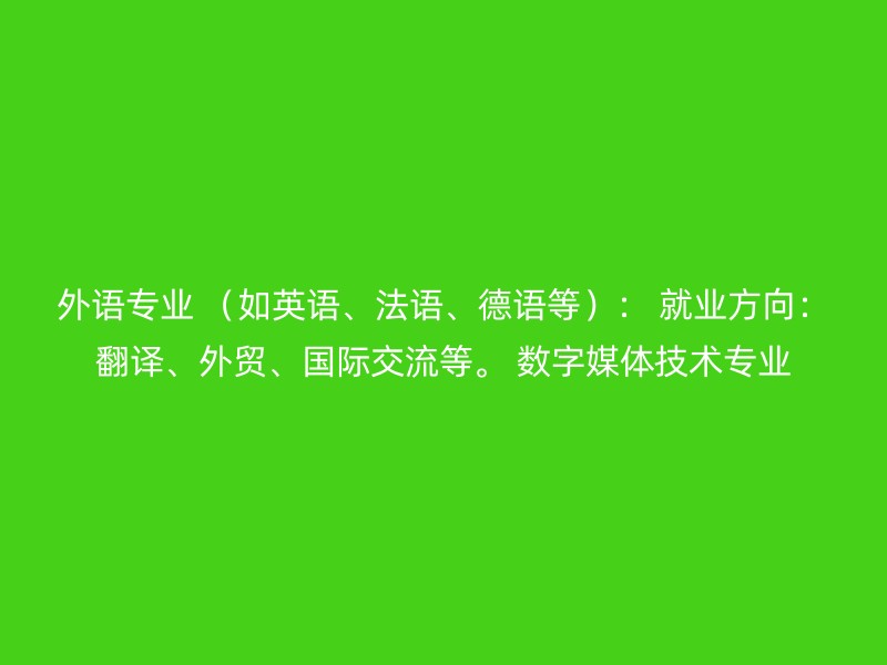 外语专业 （如英语、法语、德语等）： 就业方向：翻译、外贸、国际交流等。 数字媒体技术专业