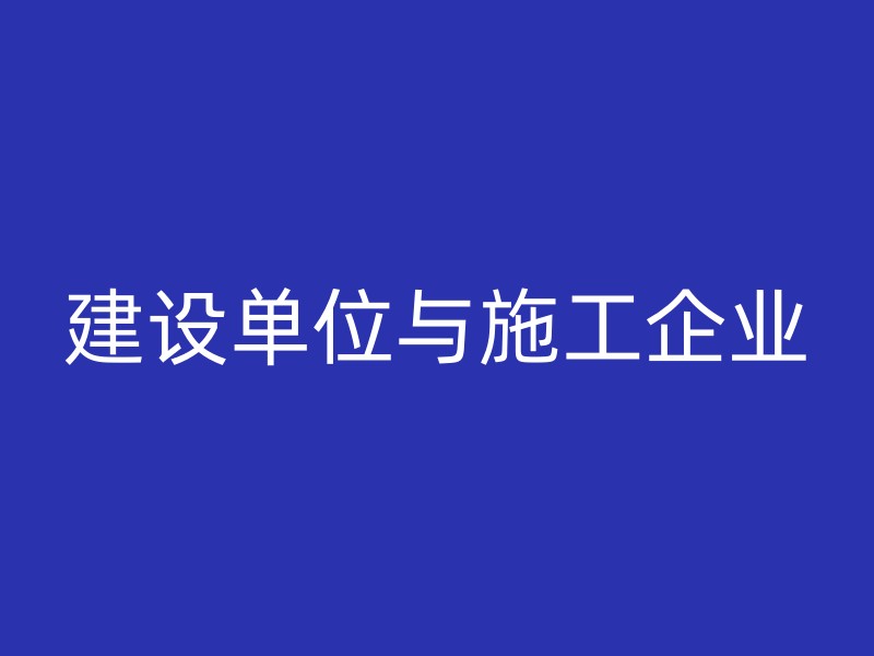 建设单位与施工企业