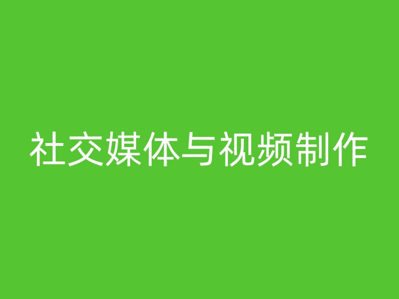 社交媒体与视频制作