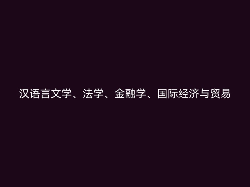 汉语言文学、法学、金融学、国际经济与贸易