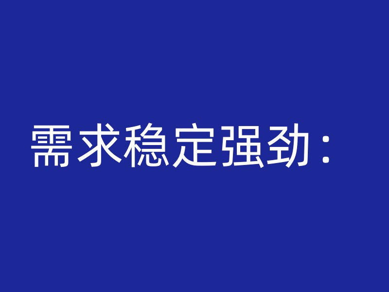 需求稳定强劲：