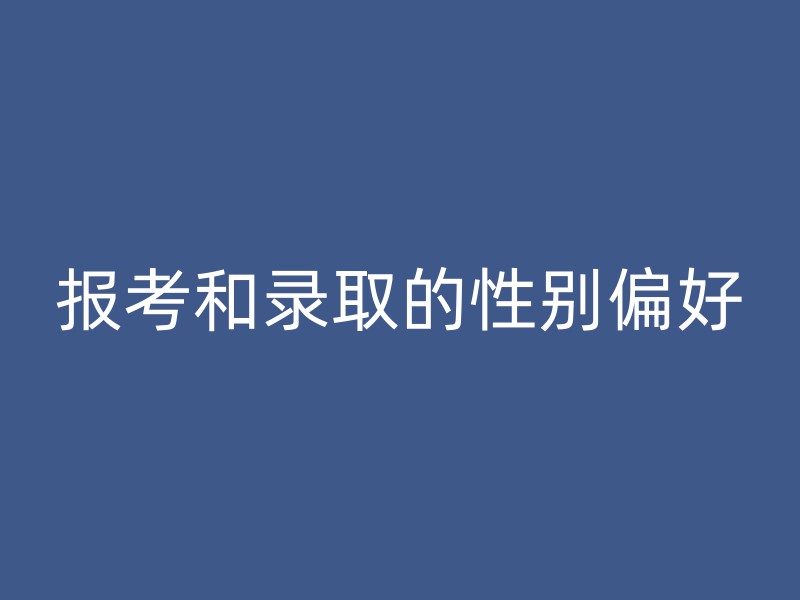 报考和录取的性别偏好