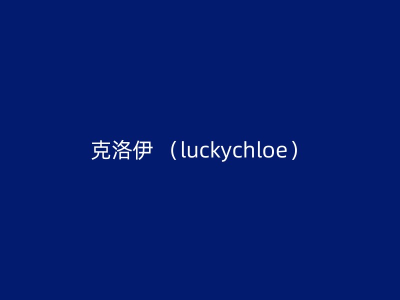 克洛伊 （luckychloe）