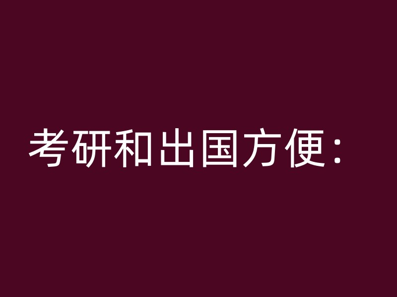 考研和出国方便：