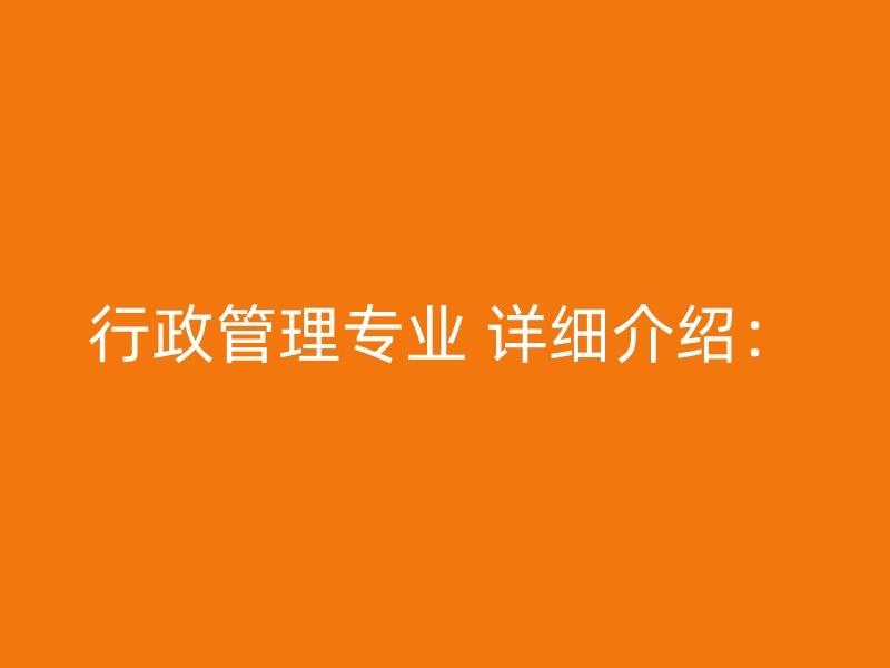 行政管理专业 详细介绍：