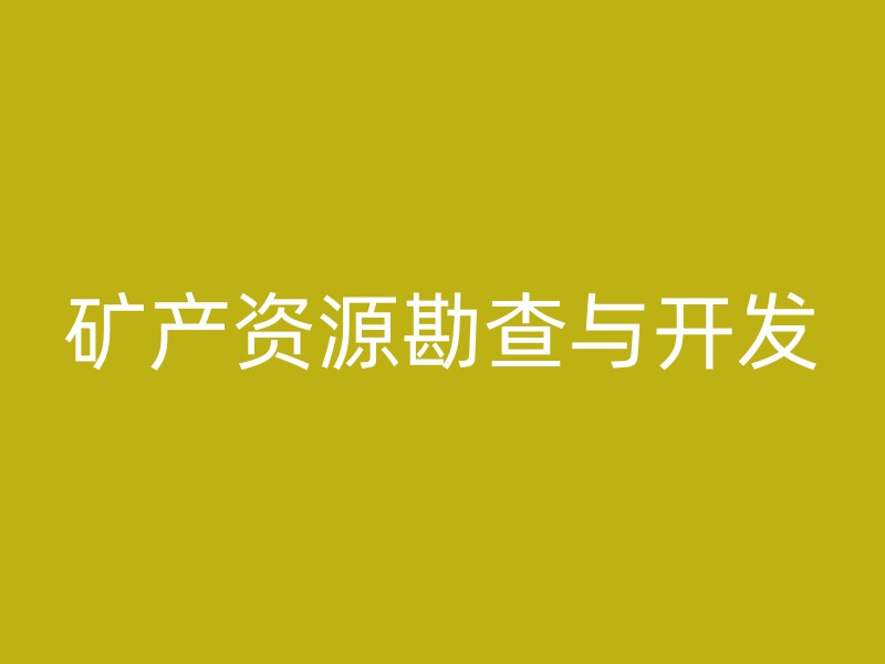 矿产资源勘查与开发