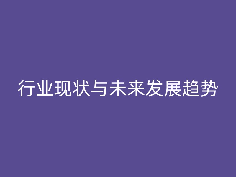 行业现状与未来发展趋势