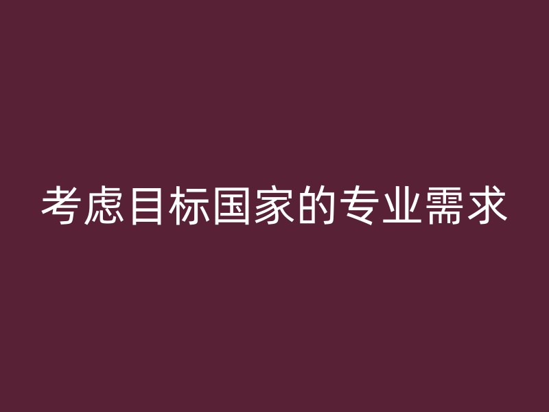 考虑目标国家的专业需求