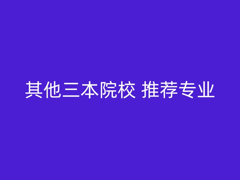 其他三本院校 推荐专业