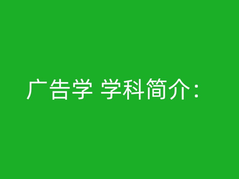 广告学 学科简介：