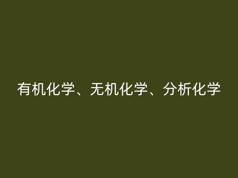 有机化学、无机化学、分析化学