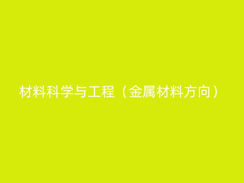 材料科学与工程（金属材料方向）