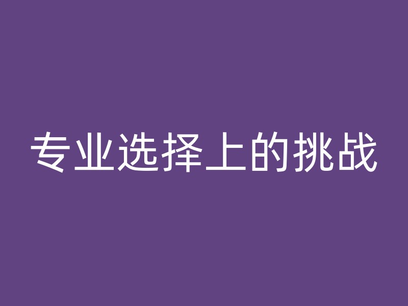 专业选择上的挑战