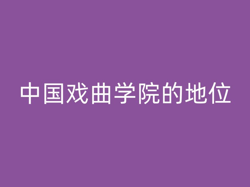 中国戏曲学院的地位