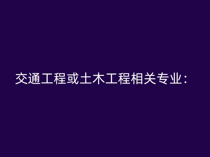 交通工程或土木工程相关专业：