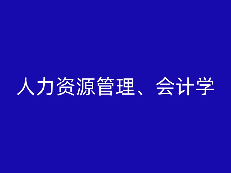 人力资源管理、会计学