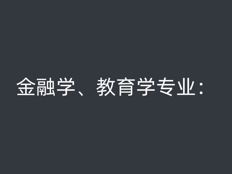 金融学、教育学专业：